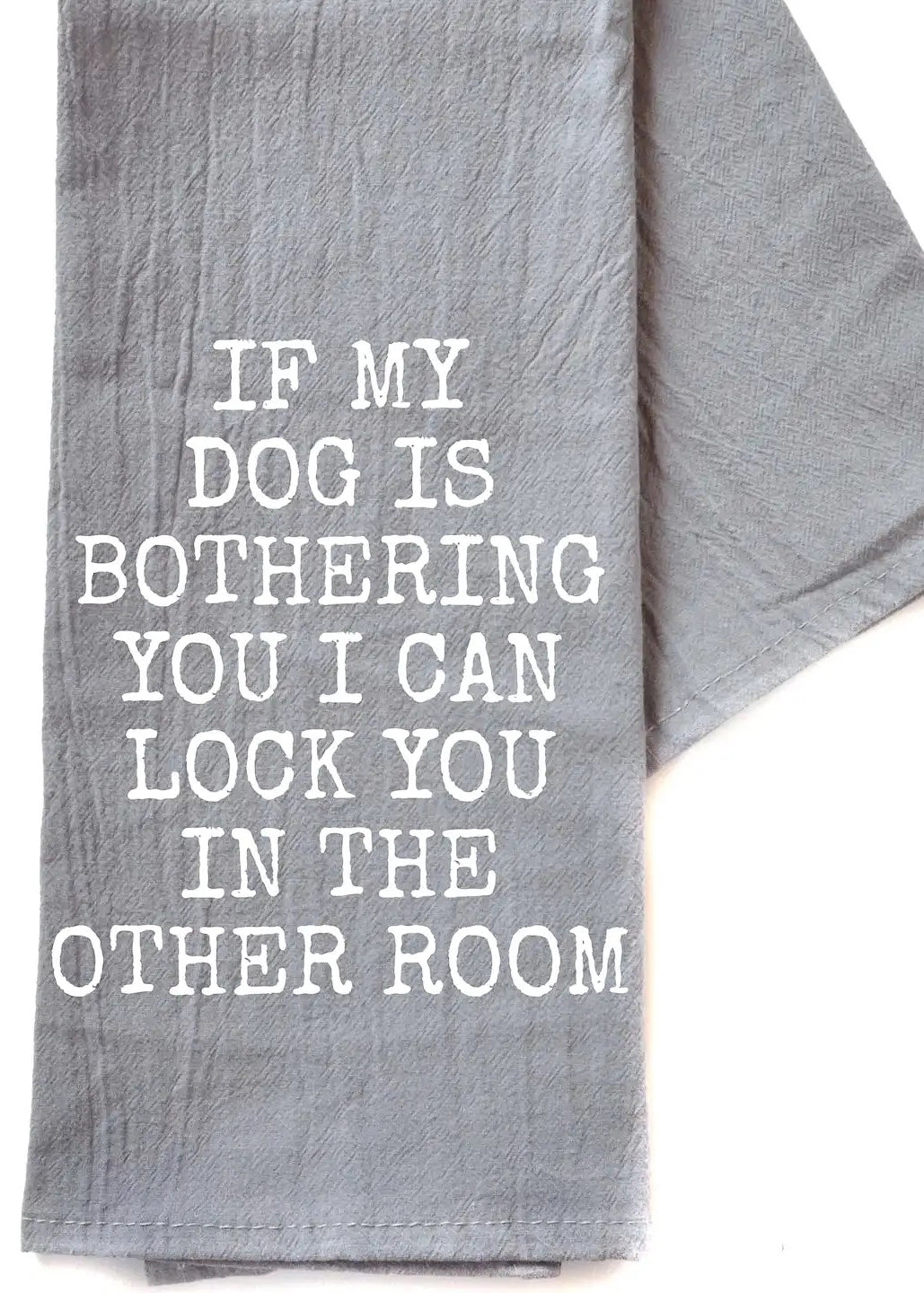 'If My Dog is Bothering You'- Cotton Tea Towel